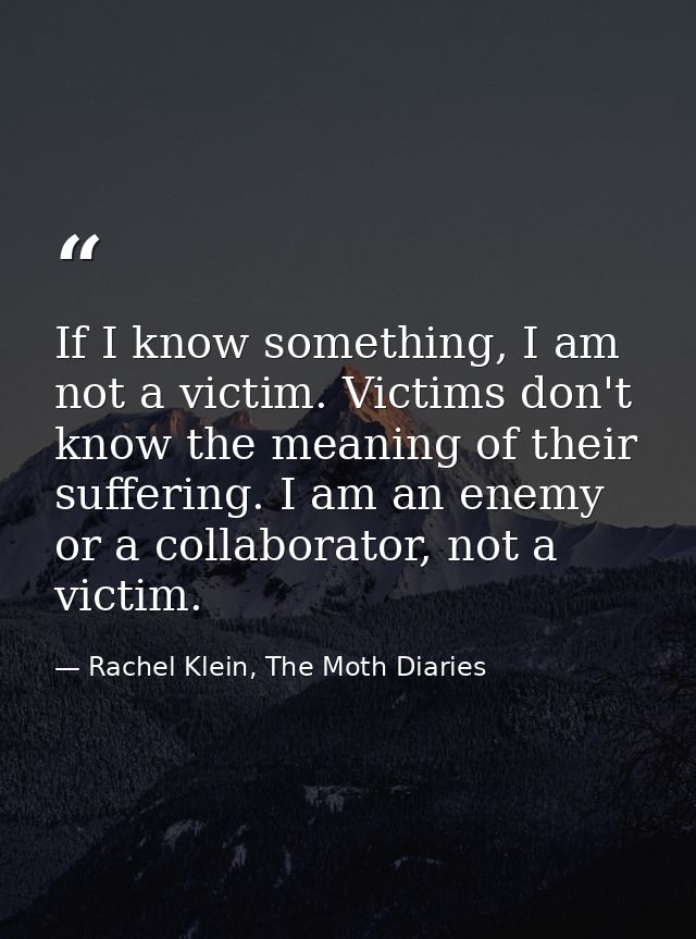 If I know something, I am not a victim. Victims don't know the meaning of their suffering. I am an enemy or a collaborat — Rachel Klein, The Moth Diaries