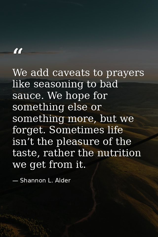We add caveats to prayers like seasoning to bad sauce. We hope for something else or something more, but we forget. Some — Shannon L. Alder