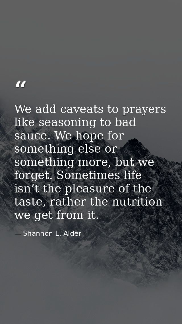 We add caveats to prayers like seasoning to bad sauce. We hope for something else or something more, but we forget. Some — Shannon L. Alder