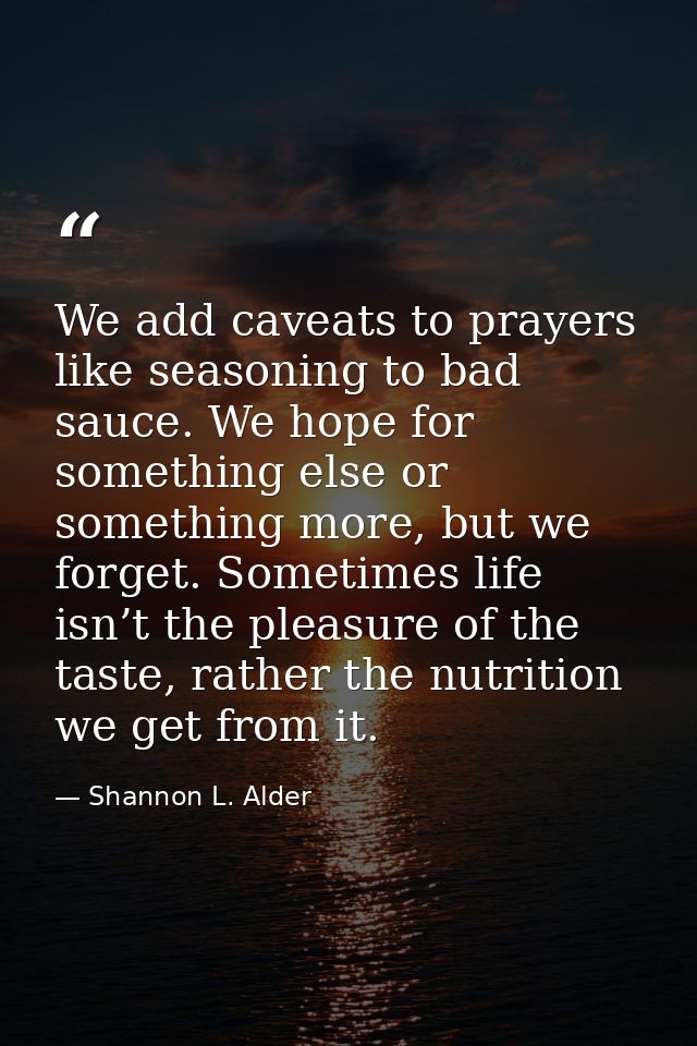We add caveats to prayers like seasoning to bad sauce. We hope for something else or something more, but we forget. Some — Shannon L. Alder