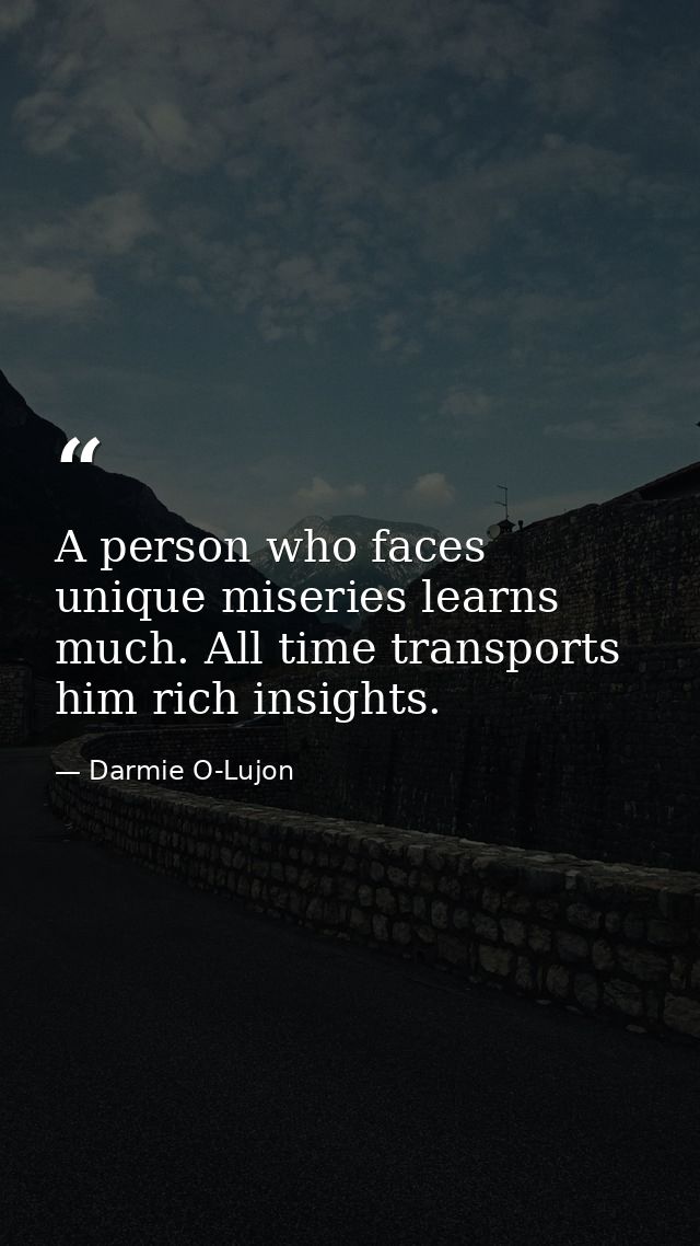 A person who faces unique miseries learns much. All time transports him rich insights. — Darmie O-Lujon