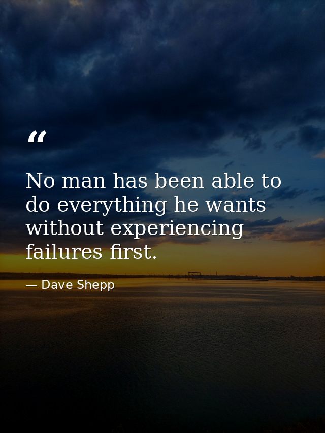 No man has been able to do everything he wants without experiencing failures first. — Dave Shepp