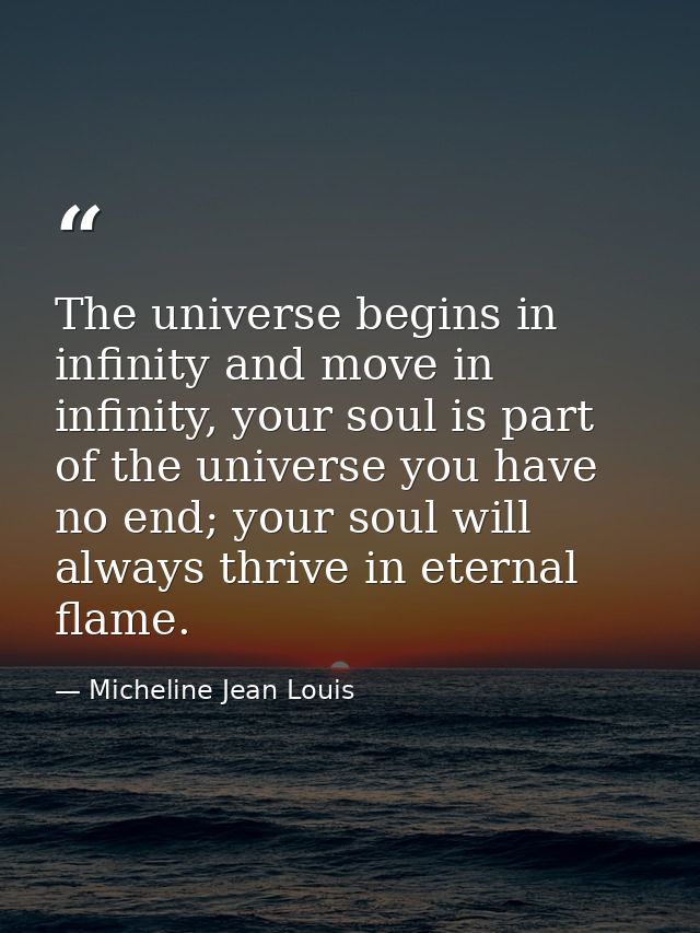 The universe begins in infinity and move in infinity, your soul is part of the universe you have no end; your soul will  — Micheline Jean Louis