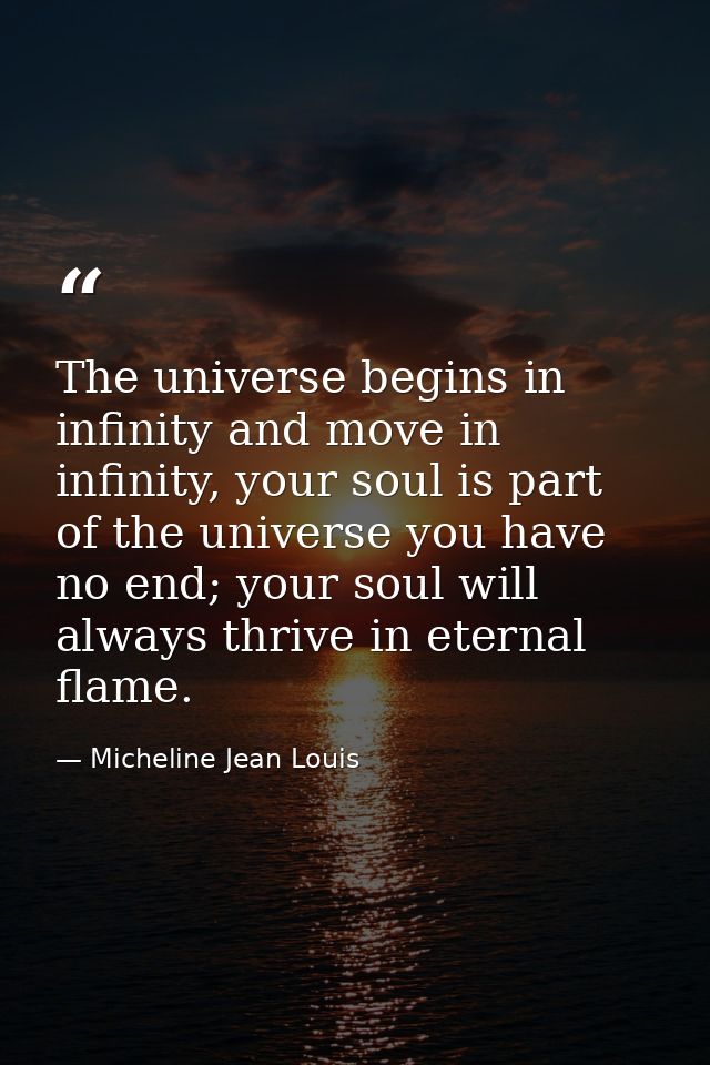 The universe begins in infinity and move in infinity, your soul is part of the universe you have no end; your soul will  — Micheline Jean Louis