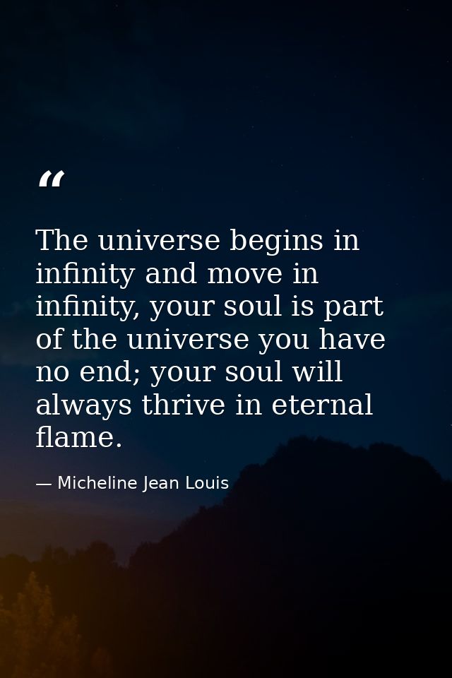 The universe begins in infinity and move in infinity, your soul is part of the universe you have no end; your soul will  — Micheline Jean Louis