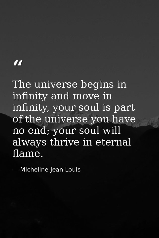 The universe begins in infinity and move in infinity, your soul is part of the universe you have no end; your soul will  — Micheline Jean Louis