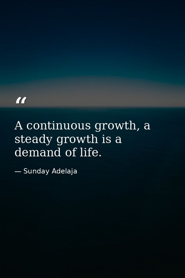 A continuous growth, a steady growth is a demand of life. — Sunday Adelaja