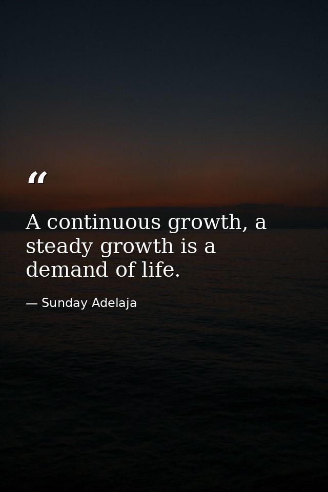 A continuous growth, a steady growth is a demand of life. — Sunday Adelaja