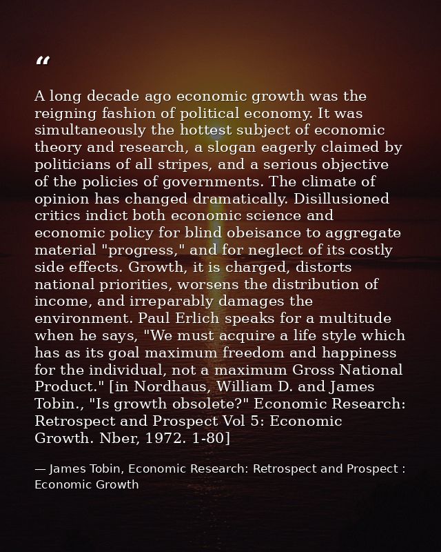 A long decade ago economic growth was the reigning fashion of political economy. It was simultaneously the hottest subje — James Tobin, Economic Research: Retrospect and Prospect : Economic Growth