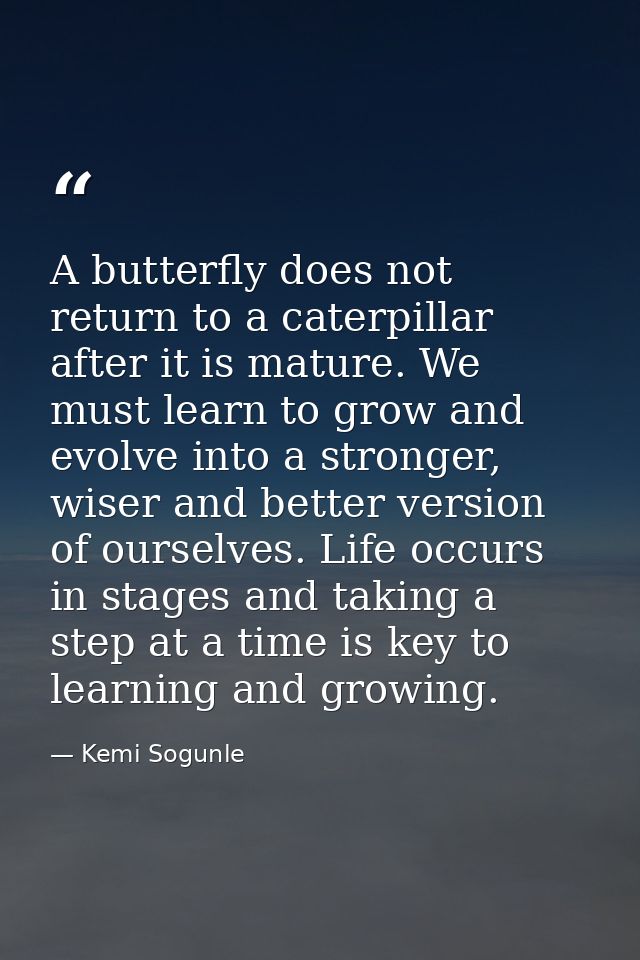 A butterfly does not return to a caterpillar after it is mature. We must learn to grow and evolve into a stronger, wiser — Kemi Sogunle