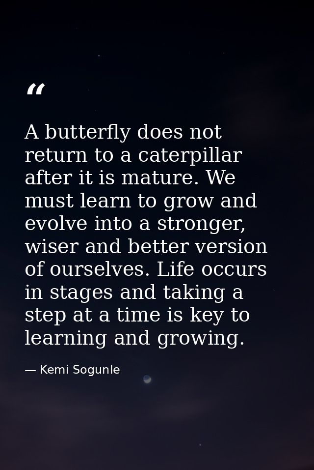 A butterfly does not return to a caterpillar after it is mature. We must learn to grow and evolve into a stronger, wiser — Kemi Sogunle