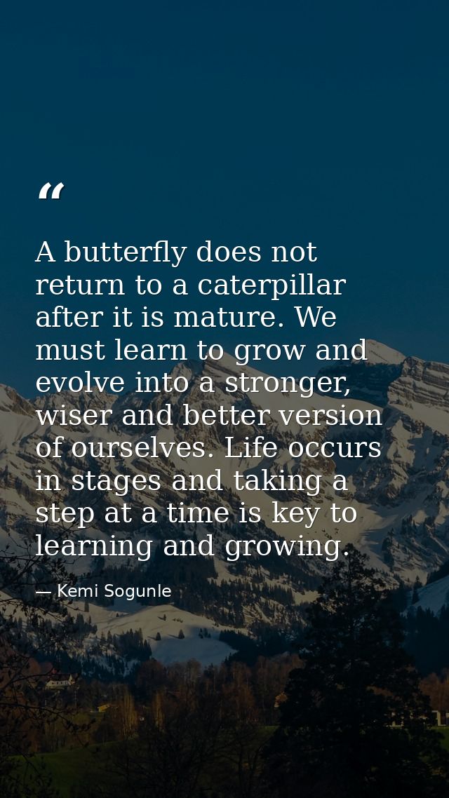 A butterfly does not return to a caterpillar after it is mature. We must learn to grow and evolve into a stronger, wiser — Kemi Sogunle