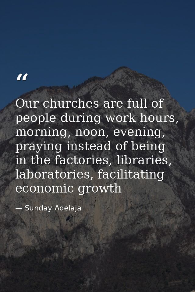Our churches are full of people during work hours, morning, noon, evening, praying instead of being in the factories, li — Sunday Adelaja