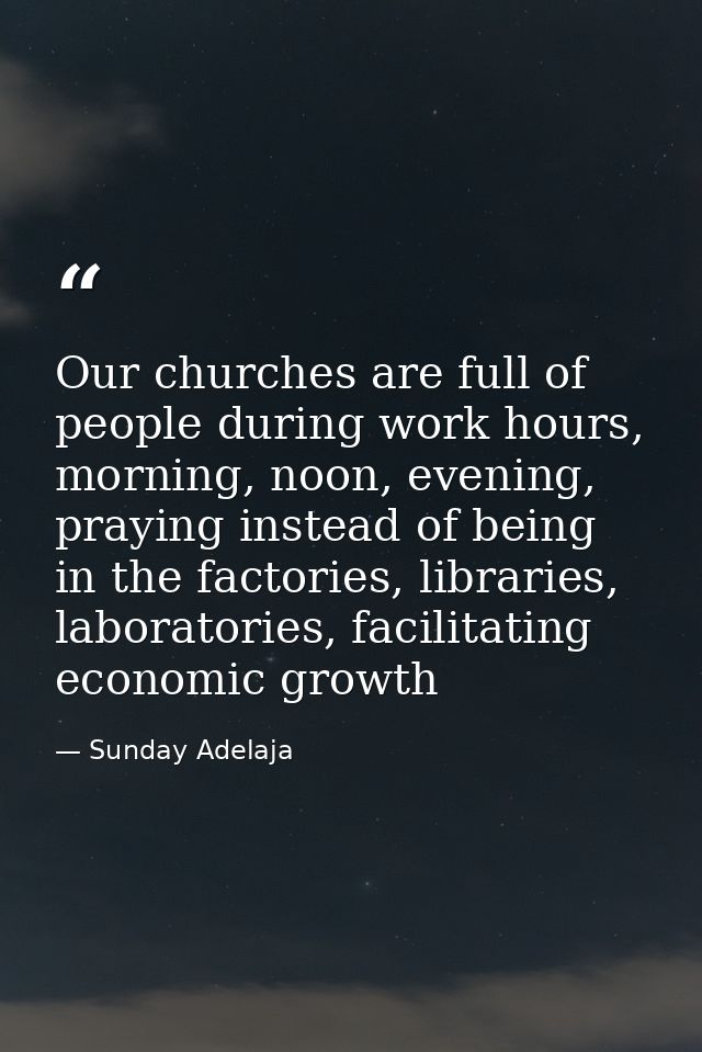 Our churches are full of people during work hours, morning, noon, evening, praying instead of being in the factories, li — Sunday Adelaja