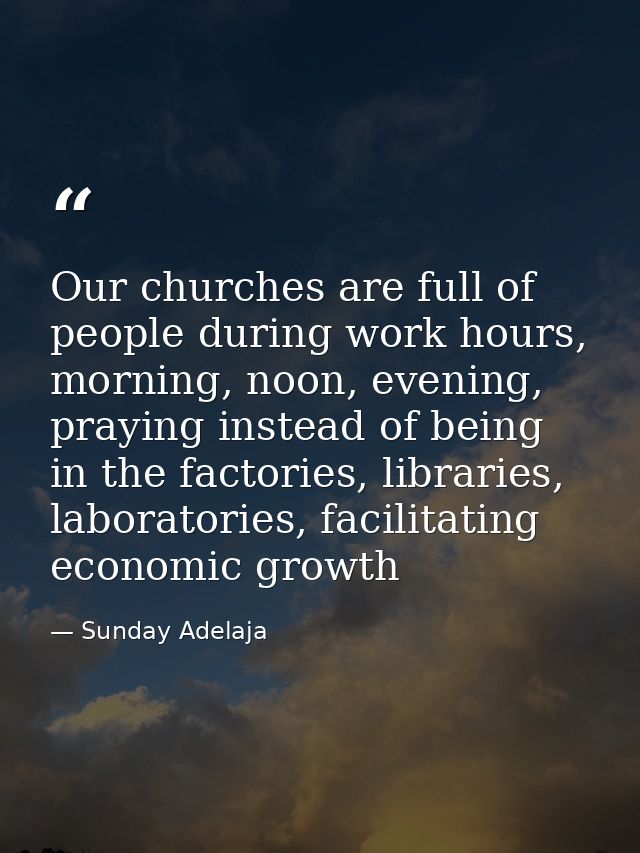 Our churches are full of people during work hours, morning, noon, evening, praying instead of being in the factories, li — Sunday Adelaja