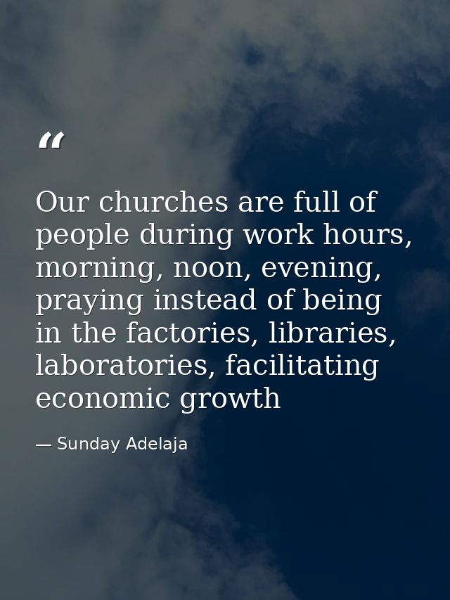 Our churches are full of people during work hours, morning, noon, evening, praying instead of being in the factories, li — Sunday Adelaja