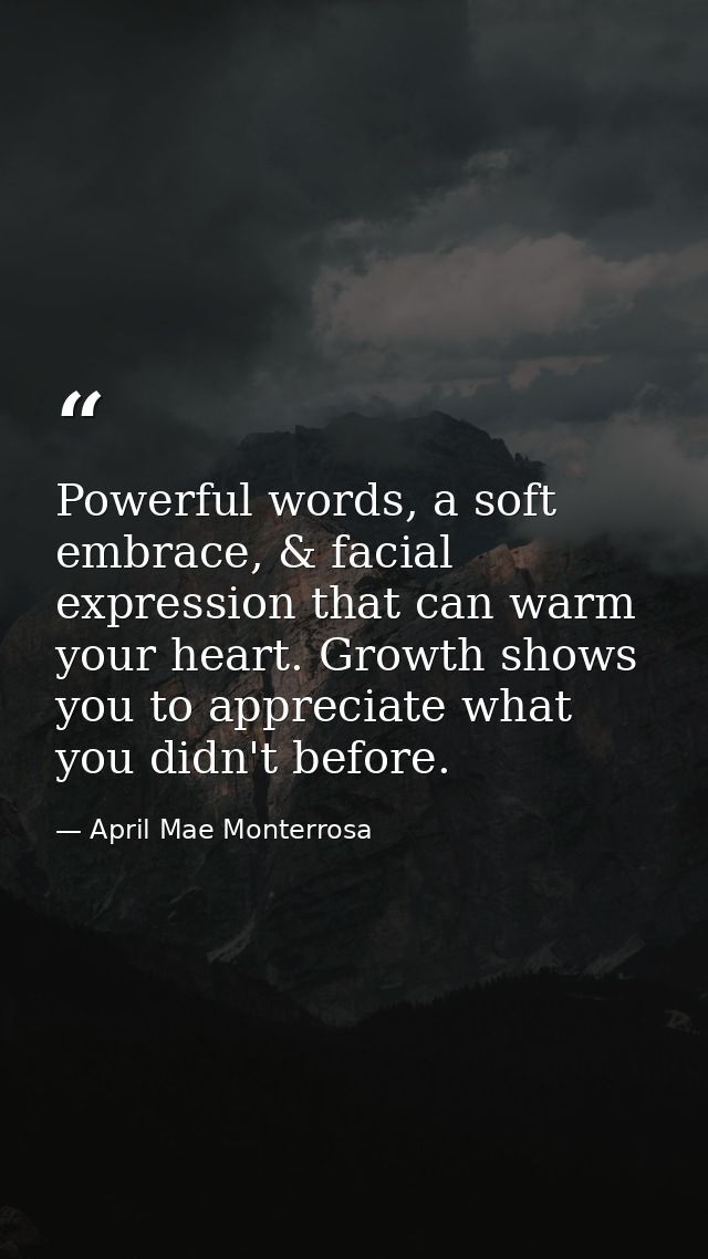 Powerful words, a soft embrace, & facial expression that can warm your heart. Growth shows you to appreciate what you di — April Mae Monterrosa