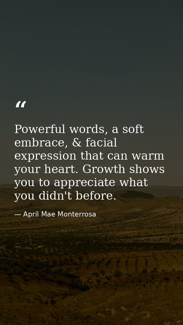 Powerful words, a soft embrace, & facial expression that can warm your heart. Growth shows you to appreciate what you di — April Mae Monterrosa