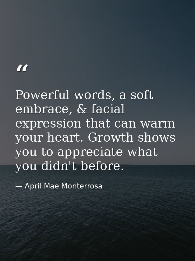 Powerful words, a soft embrace, & facial expression that can warm your heart. Growth shows you to appreciate what you di — April Mae Monterrosa