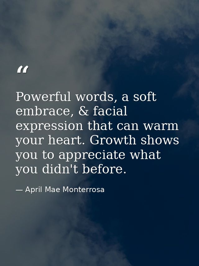 Powerful words, a soft embrace, & facial expression that can warm your heart. Growth shows you to appreciate what you di — April Mae Monterrosa