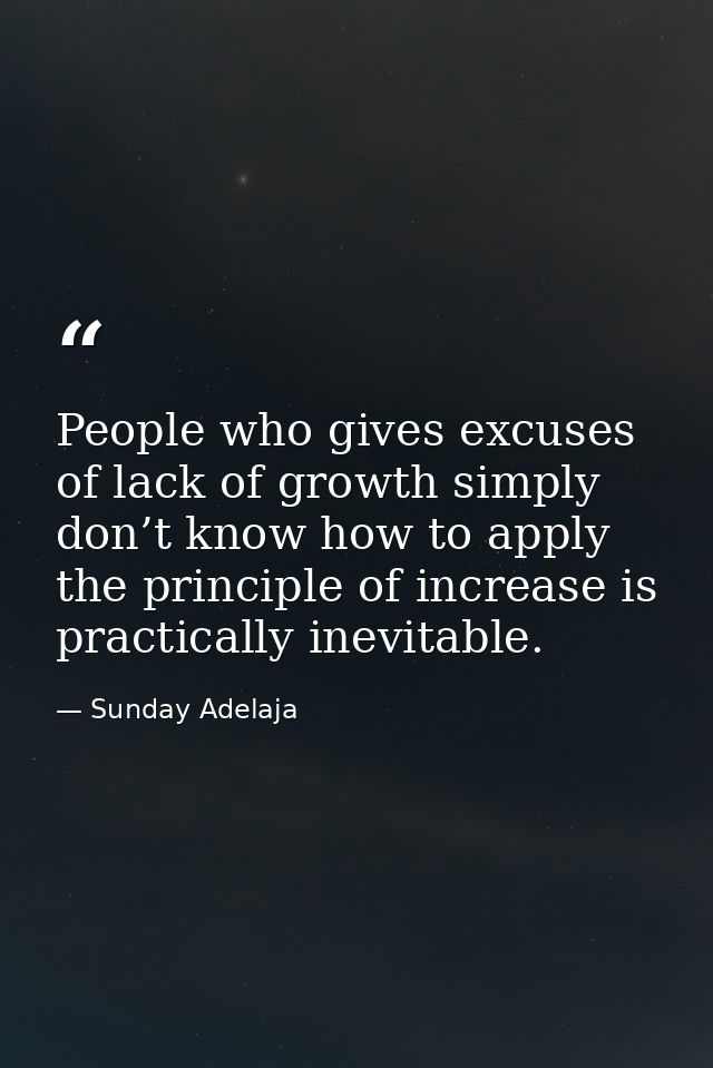 People who gives excuses of lack of growth simply don’t know how to apply the principle of increase is practically inevi — Sunday Adelaja