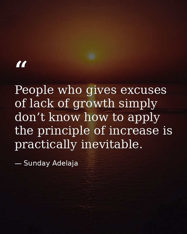 People who gives excuses of lack of growth simply don’t know how to apply the principle of increase is practically inevi — Sunday Adelaja
