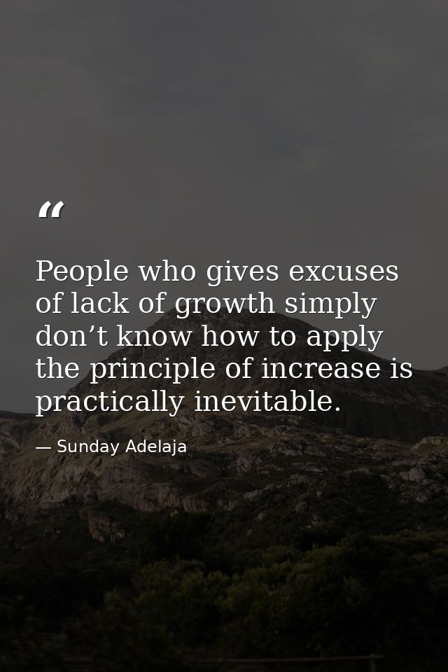 People who gives excuses of lack of growth simply don’t know how to apply the principle of increase is practically inevi — Sunday Adelaja