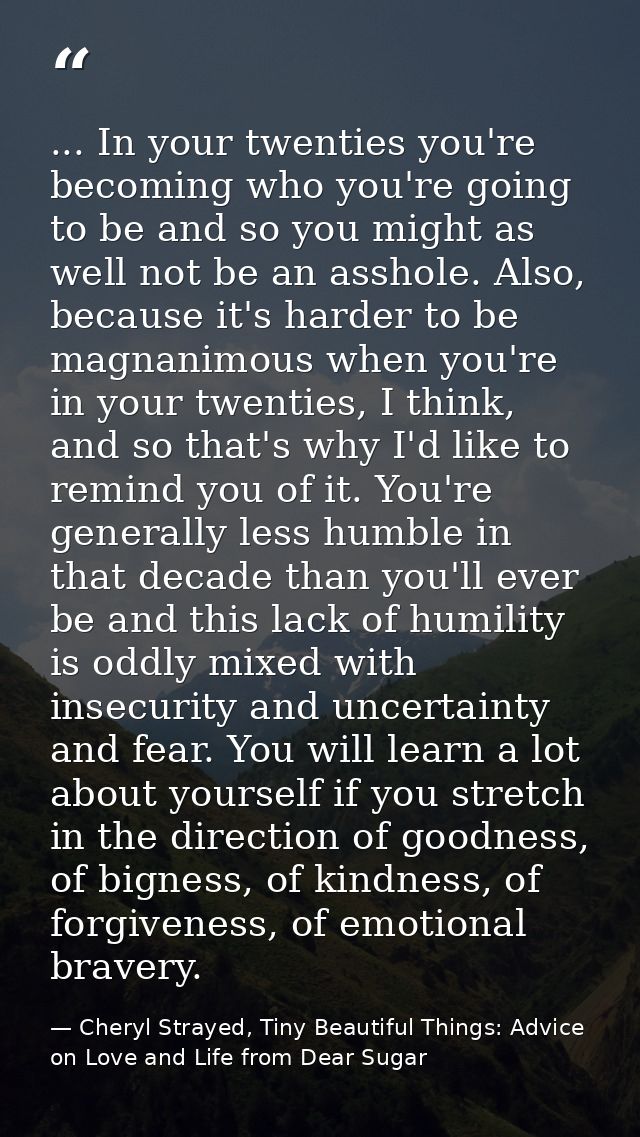 ... In your twenties you're becoming who you're going to be and so you might as well not be an asshole. Also, because it — Cheryl Strayed, Tiny Beautiful Things: Advice on Love and Life from Dear Sugar