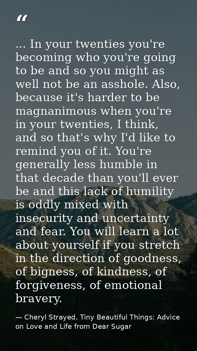 ... In your twenties you're becoming who you're going to be and so you might as well not be an asshole. Also, because it — Cheryl Strayed, Tiny Beautiful Things: Advice on Love and Life from Dear Sugar