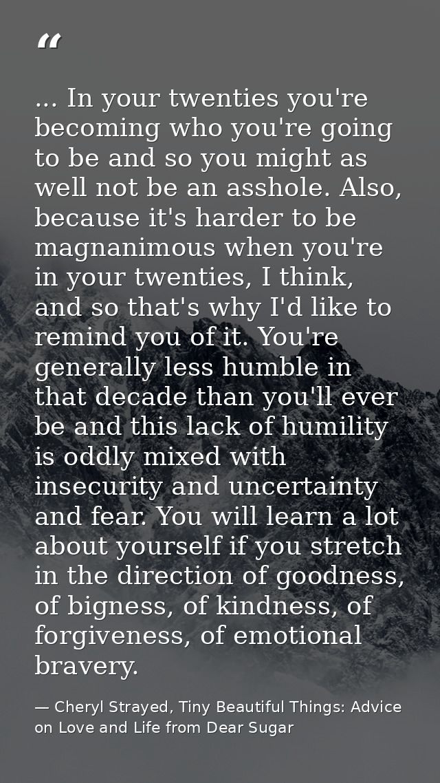 ... In your twenties you're becoming who you're going to be and so you might as well not be an asshole. Also, because it — Cheryl Strayed, Tiny Beautiful Things: Advice on Love and Life from Dear Sugar