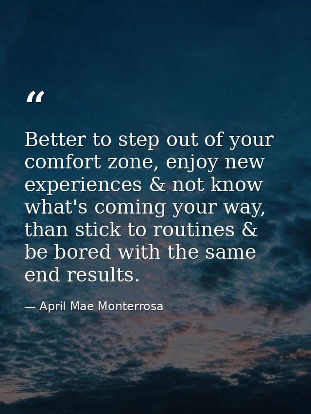 Better to step out of your comfort zone, enjoy new experiences & not know what's coming your way, than stick to routines — April Mae Monterrosa