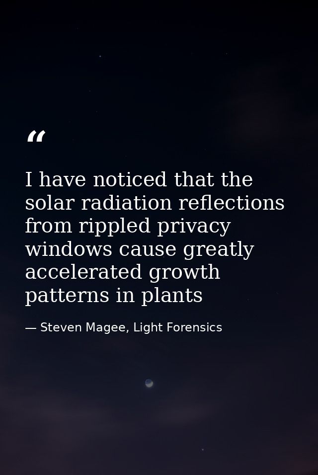 I have noticed that the solar radiation reflections from rippled privacy windows cause greatly accelerated growth patter — Steven Magee, Light Forensics