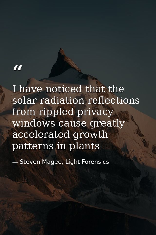 I have noticed that the solar radiation reflections from rippled privacy windows cause greatly accelerated growth patter — Steven Magee, Light Forensics