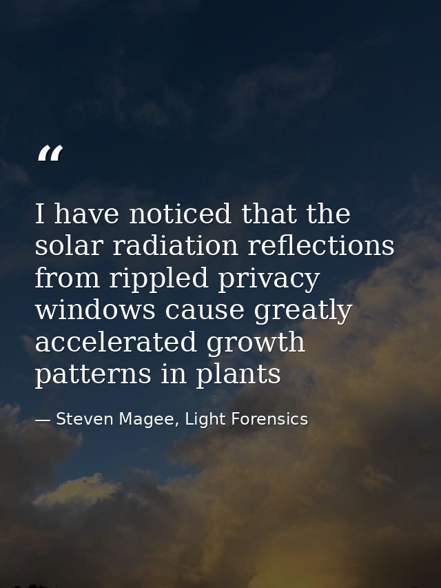 I have noticed that the solar radiation reflections from rippled privacy windows cause greatly accelerated growth patter — Steven Magee, Light Forensics