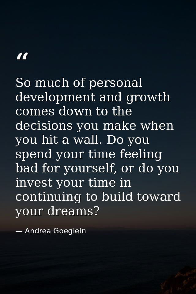 So much of personal development and growth comes down to the decisions you make when you hit a wall. Do you spend your t — Andrea Goeglein