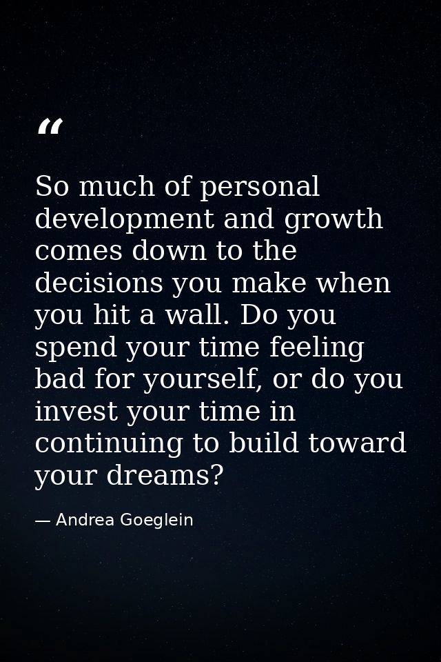 So much of personal development and growth comes down to the decisions you make when you hit a wall. Do you spend your t — Andrea Goeglein