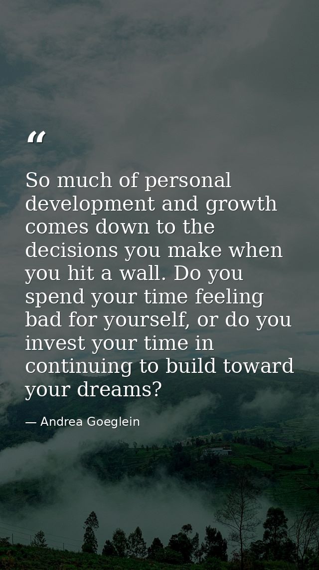 So much of personal development and growth comes down to the decisions you make when you hit a wall. Do you spend your t — Andrea Goeglein