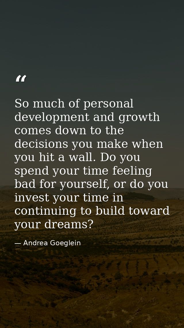 So much of personal development and growth comes down to the decisions you make when you hit a wall. Do you spend your t — Andrea Goeglein
