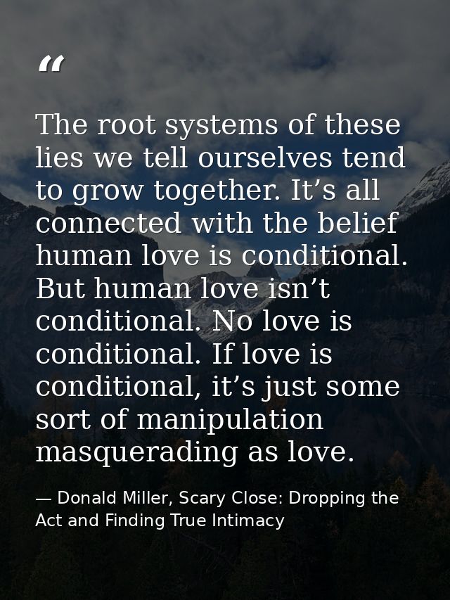 The root systems of these lies we tell ourselves tend to grow together. It’s all connected with the belief human love is — Donald Miller, Scary Close: Dropping the Act and Finding True Intimacy