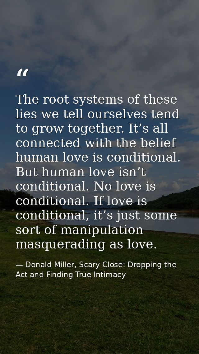The root systems of these lies we tell ourselves tend to grow together. It’s all connected with the belief human love is — Donald Miller, Scary Close: Dropping the Act and Finding True Intimacy