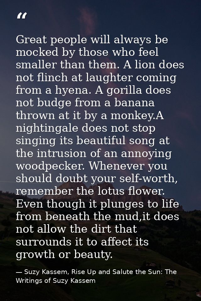 Great people will always be mocked by those who feel smaller than them. A lion does not flinch at laughter coming from a — Suzy Kassem, Rise Up and Salute the Sun: The Writings of Suzy Kassem