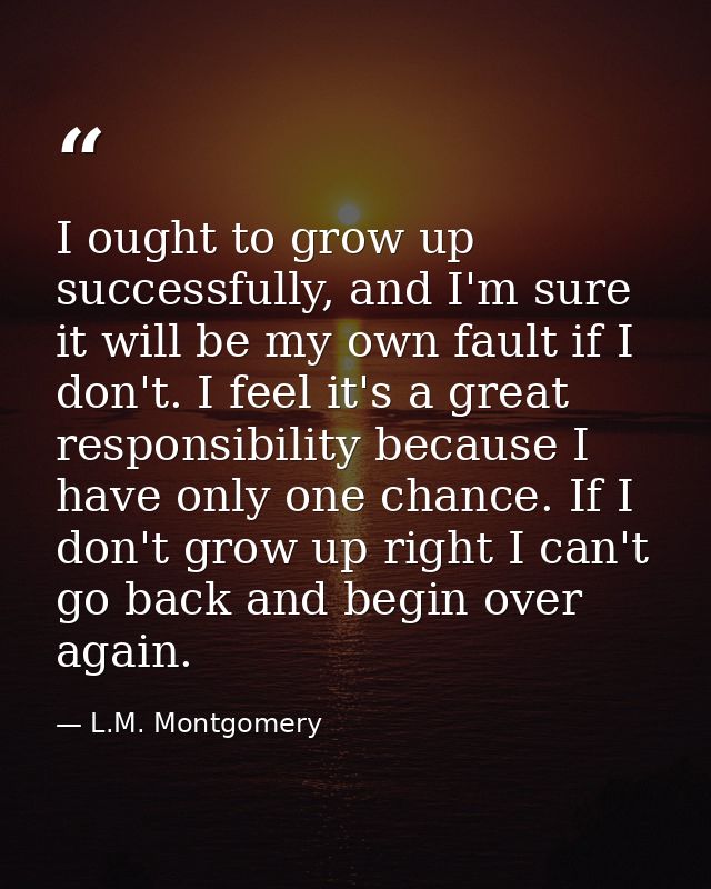 I ought to grow up successfully, and I'm sure it will be my own fault if I don't. I feel it's a great responsibility bec — L.M. Montgomery