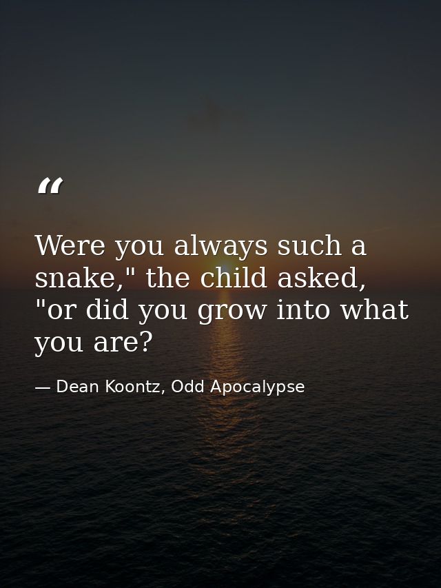 Were you always such a snake," the child asked, "or did you grow into what you are? — Dean Koontz, Odd Apocalypse