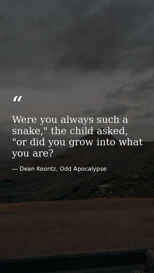 Were you always such a snake," the child asked, "or did you grow into what you are? — Dean Koontz, Odd Apocalypse