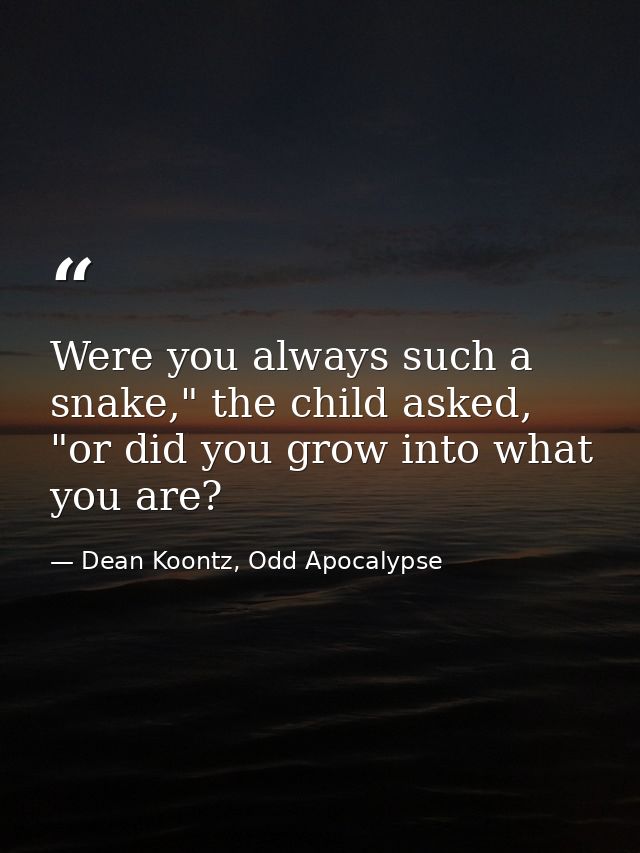 Were you always such a snake," the child asked, "or did you grow into what you are? — Dean Koontz, Odd Apocalypse