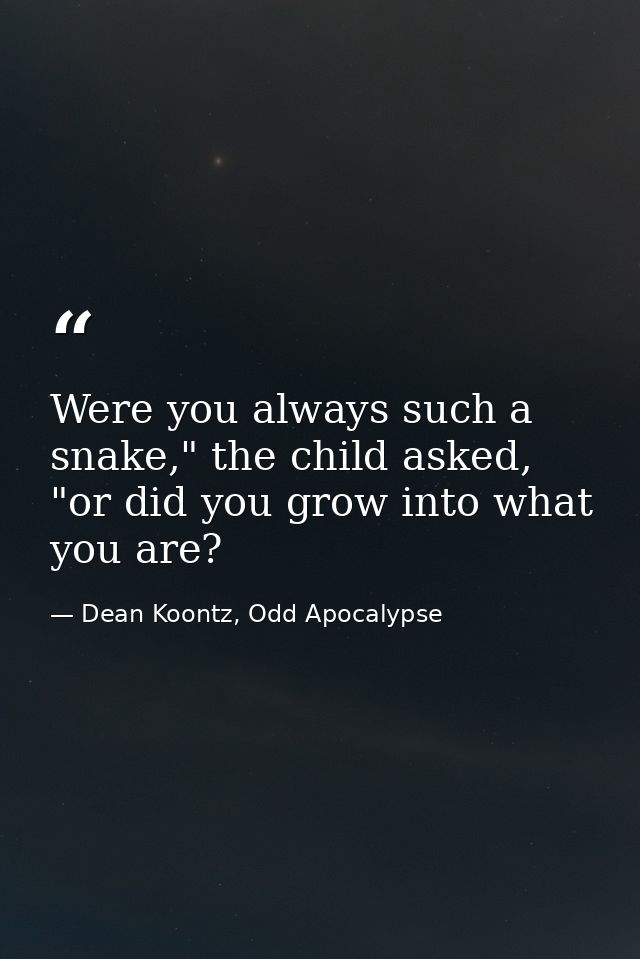 Were you always such a snake," the child asked, "or did you grow into what you are? — Dean Koontz, Odd Apocalypse