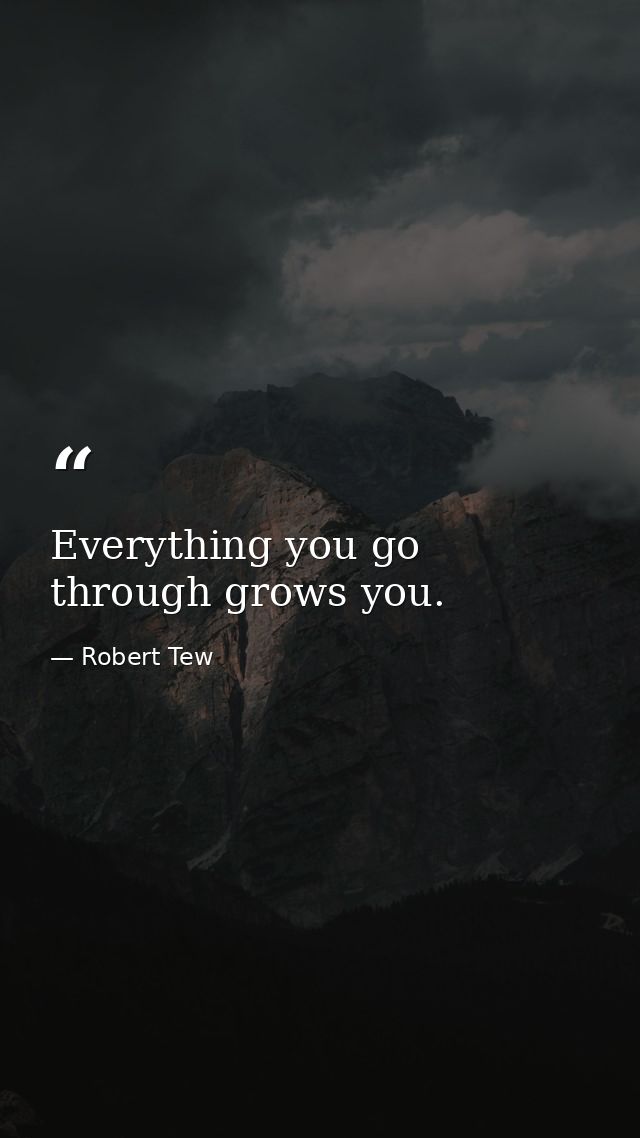 Everything you go through grows you. — Robert Tew
