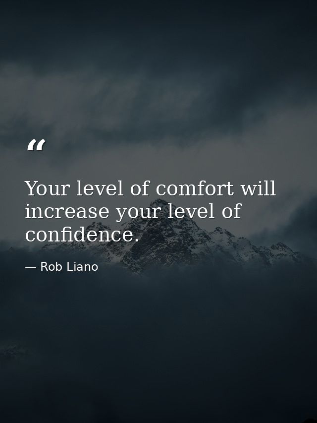 Your level of comfort will increase your level of confidence. — Rob Liano