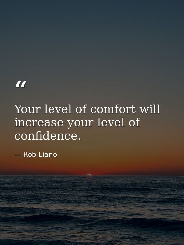 Your level of comfort will increase your level of confidence. — Rob Liano