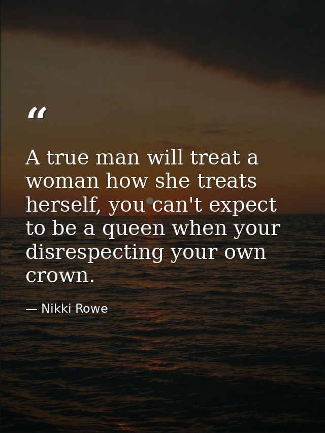 A true man will treat a woman how she treats herself, you can't expect to be a queen when your disrespecting your own cr — Nikki Rowe